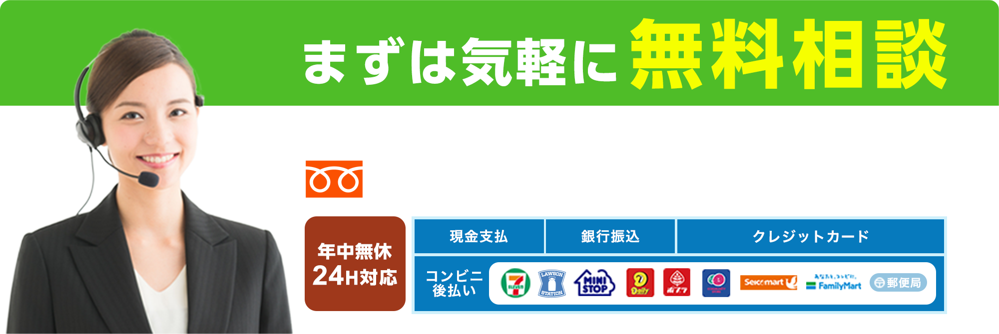 まずは気軽に無料相談 年中無休・24H対応 現金支払 銀行振込 クレジットカード コンビニ後払いOK!