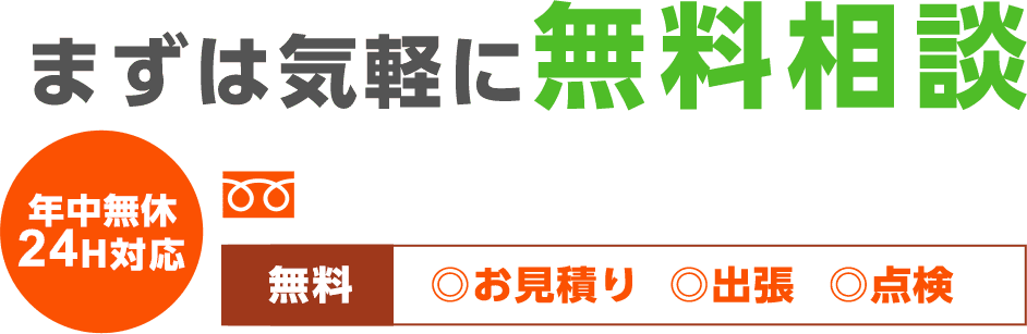 まずは気軽に無料相談 年中無休24H対応 無料 お見積もり 出張 点検