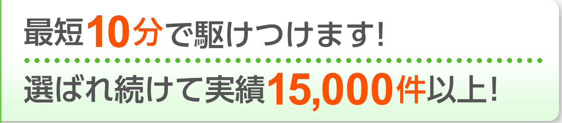 水まわりのお悩みに！ 最短10分で駆けつけます！ 選ばれ続けて実績15,000件以上！