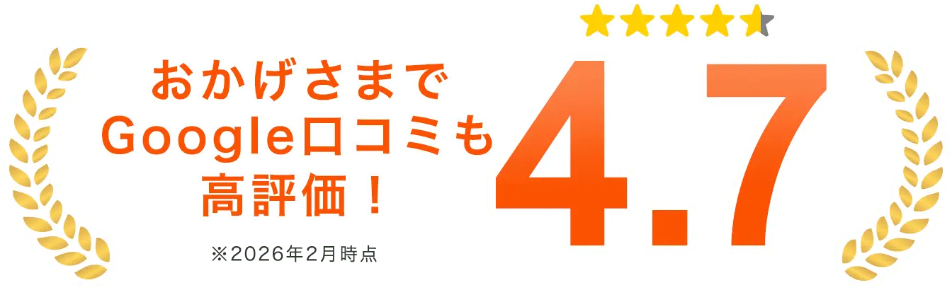 おかげさまでGoogle口コミも高評価！ 4.7